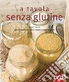 A tavola senza glutine. Tante ricette per ritrovare la buona cucina senza sacrifici. Ediz. illustrata libro