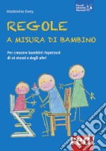 Regole a misura di bambino. Per crescere bambini rispettosi di se stessi e degli altri libro