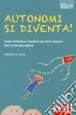 Autonomi si diventa! Come stimolare i bambini per farli crescere forti e intraprendenti libro