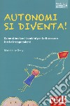 Autonomi si diventa! Come stimolare i bambini per farli crescere forti e intraprendenti libro di Deny Madeleine