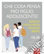 Che cosa pensa mio figlio adolescente? Manuale di psicologia pratica per genitori moderni libro