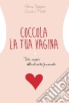 Coccola la tua vagina. Tutti i segreti dell'intimità femminile libro