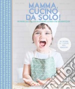 Mamma, cucino da solo! Preparare dolci deliziosi in autonomia secondo il metodo Montessori. Ediz. illustrata