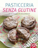 Pasticceria senza glutine. Per non rinunciare alle dolci prelibatezze. Ediz. illustrata libro