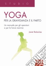 Yoga per la gravidanza e il parto. Un manuale per gli operatori e le future mamme libro