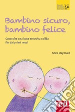 Bambino sicuro, bambino felice. Come costruire una base emotiva solida fin dai primi mesi libro