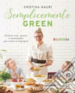 Semplicemente green. Ricette veg, buone e sostenibili per tutta la famiglia libro