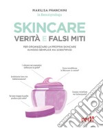 Skincare. Verità e falsi miti. Un manuale per organizzare la propria skincare in modo semplice ma scientifico libro