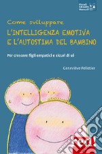 Come sviluppare l'intelligenza emotiva e l'autostima del bambino. Per crescere figli empatici e sicuri di sé