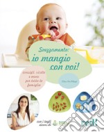 Svezzamento: io mangio con voi! Consigli, ricette e menù per tutta la famiglia. Ediz. illustrata