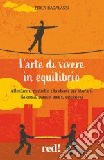 L'arte di vivere in equilibrio. Allentare il controllo è la chiave per liberarsi da ansia, panico, paure, ossessioni libro