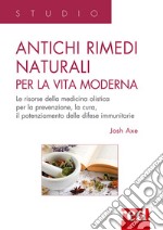 Antichi rimedi naturali per la vita moderna. I segreti della medicina olistica per la prevenzione, la cura e il potenziamento delle difese immunitarie libro