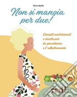 Non si mangia per due! Consigli nutrizionali e ricette per la gravidanza e l'allattamento. Ediz. illustrata libro