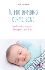 Il mio bambino dorme bene. Come favorire un buon sonno fin dai primi giorni di vita libro