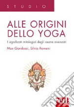 Alle origini dello yoga. I significati mitologici degli asana avanzati libro