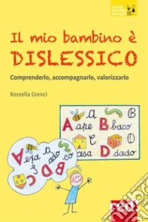 Il mio bambino � dislessico. Comprenderlo, accompagnarlo, valorizzarlo