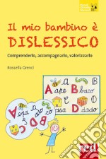 Il mio bambino è dislessico. Comprenderlo, accompagnarlo, valorizzarlo libro