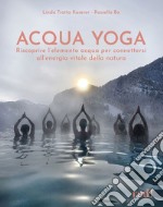 Acqua yoga. Riscoprire l'elemento acqua per connettersi all'energia vitale della natura libro