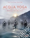 Acqua yoga. Riscoprire l'elemento acqua per connettersi all'energia vitale della natura libro