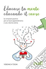 Educare la mente educando il cuore. Le emozioni positive per un buon apprendimento e una crescita serena