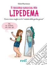 Ti racconto tutto sul mio lipedema. Come vivere meglio con la «malattia delle gambe grosse» libro