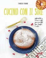 Cucino con il sole. Sostenibilità in cucina, ricette green per tutti, sane, semplici e veloci