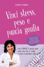 Vinci stress, peso e pancia gonfia. Con C.AL.M.A.® a piccoli passi verso una vita in salute e senza l'ossessione della dieta. Con videocorso di cucina