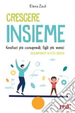 Crescere insieme. Genitori più consapevoli, figli più sereni. Dall'infanzia all'età adulta libro