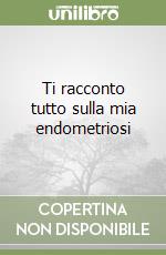 Ti racconto tutto sulla mia endometriosi libro
