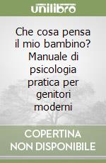 Che cosa pensa il mio bambino? Manuale di psicologia pratica per genitori moderni libro