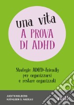 Una vita a prova di ADHD. Strategie ADHD-Friendly per organizzarsi e restare organizzati libro