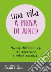 Una vita a prova di ADHD. Strategie ADHD-Friendly per organizzarsi e restare organizzati libro