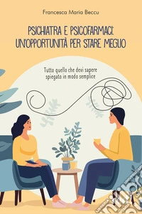 Psichiatra e psicofarmaci: un'opportunità per stare meglio. Tutto quello che devi sapere spiegato in modo semplice libro