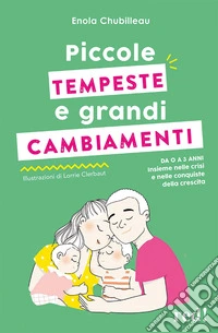 Piccole tempeste e grandi cambiamenti. Da 0 a 3 anni insieme nelle crisi e nelle conquiste della crescita libro