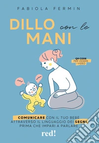 Dillo con le mani. Comunicare con il tuo bebè attraverso il linguaggio dei segni prima che impari a parlare libro