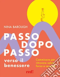 Passo dopo passo verso il benessere. Camminare per ritrovare salute, forza e serenità libro