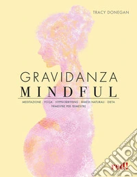 Gravidanza mindful. Meditazione, yoga, hypnobirthing, rimedi naturali, dieta, trimestre per trimestre libro