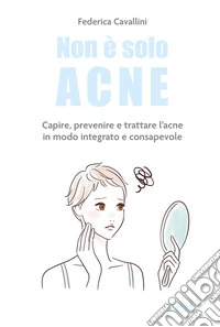 Non è solo acne. Capire, prevenire e trattare l'acne in modo integrato e consapevole libro