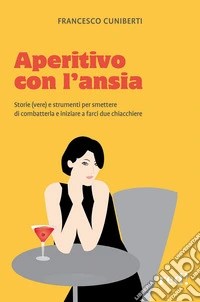 Aperitivo con l'ansia. Storie (vere) e strumenti per smettere di combatterla e iniziare a farci due chiacchiere libro