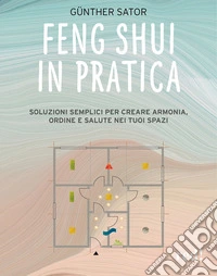 Feng Shui in pratica. Soluzioni semplici per creare armonia, ordine e salute nei tuoi spazi libro