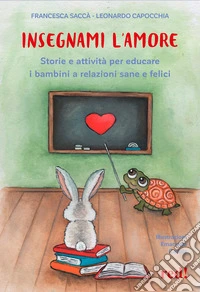 Insegnami l'amore. Storie e attività per educare i bambini a relazioni sane e felici libro
