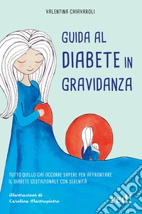 Guida al diabete in gravidanza. Tutto quello che occorre sapere per affrontare il diabete gestazionale con serenità libro