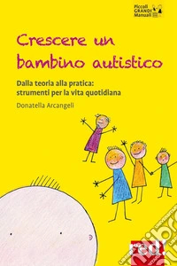 Crescere un bambino autistico. Dalla teoria alla pratica: strumenti per la vita quotidiana libro