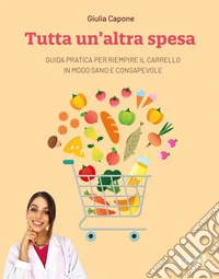 Tutta un'altra spesa. Guida pratica per riempire il carrello in modo sano e consapevole libro