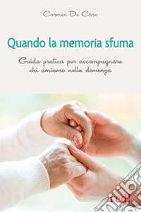 Quando la memoria sfuma. Guida pratica per accompagnare chi amiamo nella demenza libro