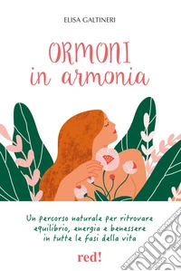 Ormoni in armonia. Un percorso naturale per ritrovare equilibrio, energia e benessere in tutte le fasi della vita. Ediz. illustrata libro