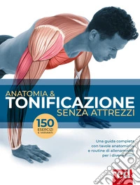 Anatomia & tonificazione senza attrezzi. Una guida completa con tavole anatomiche e routine di allenamento per diversi livelli libro