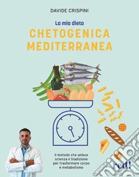 La mia dieta chetogenica mediterranea. Il metodo che unisce scienza e tradizione per trasformare corpo e metabolismo