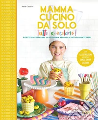 Mamma, cucino da solo! Ricette da preparare in autonomia secondo il metodo Montessori. Ediz. a colori