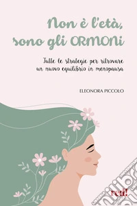 Non è l'età, sono gli ormoni. Tutte le strategie per ritrovare un nuovo equilibrio in menopausa libro